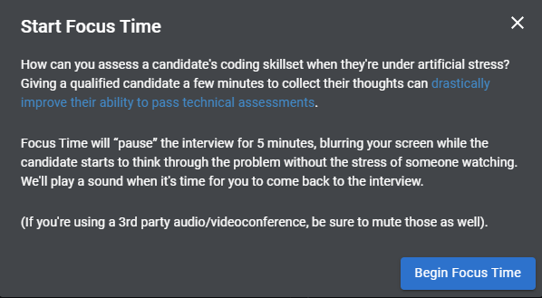 start focus time. How can you assess a candidate's coding skillset when they're under artificial stress? Giving a qualified candidate a few minutes to collect their thoughts can drastically improve their ability to pass technical assessments.