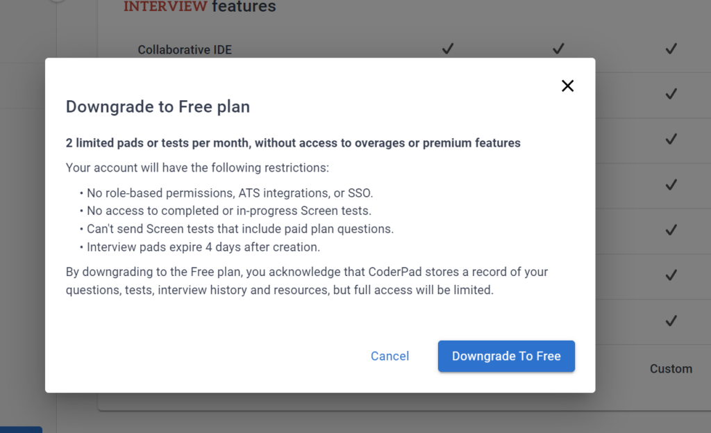 Text states: "Downgrade to Free plan
2 limited pads or tests per month, without access to overages or premium features

Your account will have the following restrictions:

• No role-based permissions, ATS integrations, or SSO.

• No access to completed or in-progress Screen tests.

• Can't send Screen tests that include paid plan questions.

• Interview pads expire 4 days after creation.

By downgrading to the Free plan, you acknowledge that CoderPad stores a record of your questions, tests, interview history and resources, but full access will be limited." there is a "downgrade to free" button below that, as well as a "cancel" button.